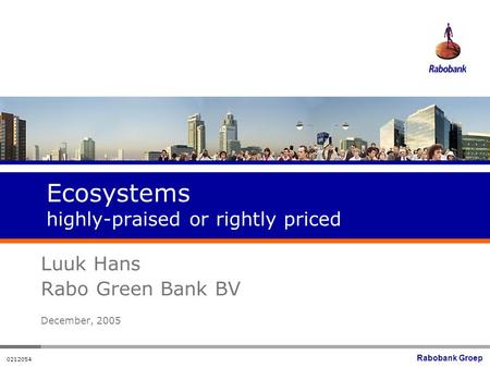 Rabobank Groep 0212054 Ecosystems highly-praised or rightly priced Luuk Hans Rabo Green Bank BV December, 2005.