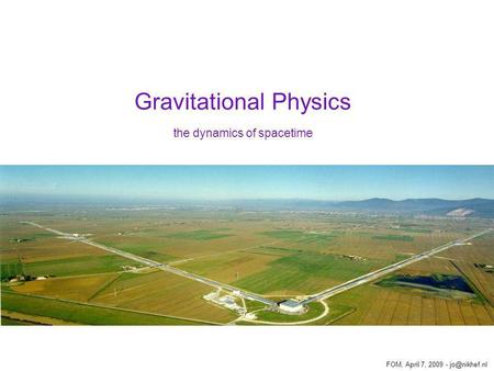 Gravitational Physics the dynamics of spacetime FOM, April 7, 2009 -