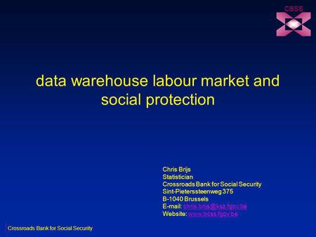 Data warehouse labour market and social protection CBSS Chris Brijs Statistician Crossroads Bank for Social Security Sint-Pieterssteenweg 375 B-1040 Brussels.