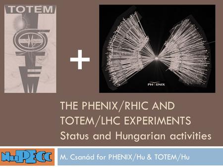 THE PHENIX/RHIC AND TOTEM/LHC EXPERIMENTS Status and Hungarian activities M. Csanád for PHENIX/Hu & TOTEM/Hu +