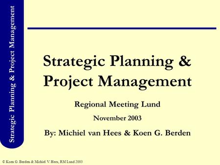 Strategic Planning & Project Management © Koen G. Berden & Michiel V. Hees, RM Lund 2003 Strategic Planning & Project Management Regional Meeting Lund.