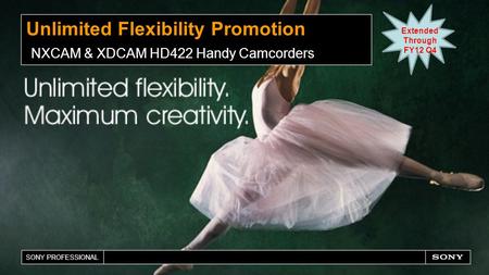 SONY PROFESSIONAL Unlimited Flexibility Promotion NXCAM & XDCAM HD422 Handy Camcorders Extended Through FY12 Q4.
