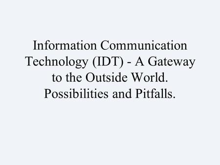 Information Communication Technology (IDT) - A Gateway to the Outside World. Possibilities and Pitfalls.