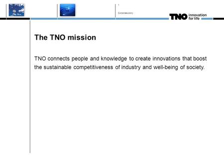 The TNO mission TNO connects people and knowledge to create innovations that boost the sustainable competitiveness of industry and well-being of society.