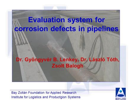 Bay Zoltán Foundation for Applied Research Institute for Logistics and Productgion Systems BAY-LOGI Evaluation system for corrosion defects in pipelines.