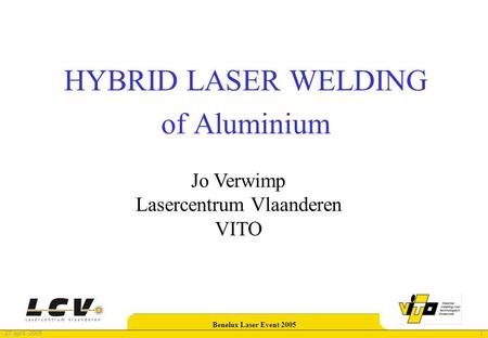 127 april 2005 Benelux Laser Event 2005 HYBRID LASER WELDING of Aluminium Jo Verwimp Lasercentrum Vlaanderen VITO.
