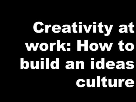 Creativity at work: How to build an ideas culture.