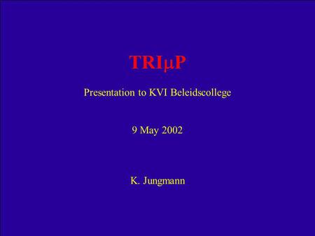 TRI  P Presentation to KVI Beleidscollege 9 May 2002 K. Jungmann.