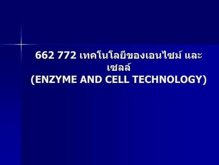 662 772 เทคโนโลยีของเอนไซม์ และ เซลล์ (ENZYME AND CELL TECHNOLOGY)