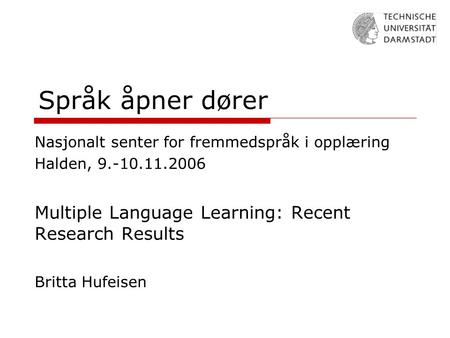 Språk åpner dører Nasjonalt senter for fremmedspråk i opplæring Halden, 9.-10.11.2006 Multiple Language Learning: Recent Research Results Britta Hufeisen.