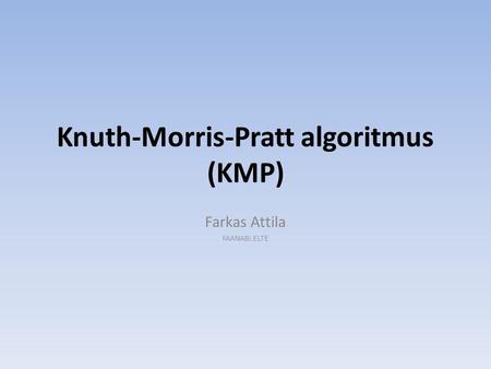 Knuth-Morris-Pratt algoritmus (KMP) Farkas Attila FAANABI.ELTE.