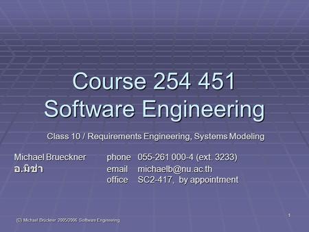 (C) Michael Brückner 2005/2006 Software Engineering 1 Course 254 451 Software Engineering Class 10 / Requirements Engineering, Systems Modeling Michael.