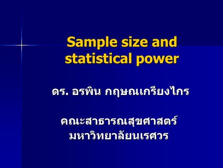 Sample size and statistical power ดร. อรพิน กฤษณเกรียงไกร ดร. อรพิน กฤษณเกรียงไกรคณะสาธารณสุขศาสตร์มหาวิทยาลัยนเรศวร.