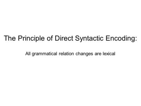 The Principle of Direct Syntactic Encoding: All grammatical relation changes are lexical.