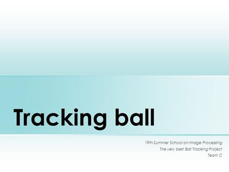 Tracking ball 19th Summer School on Image Processing The very best Ball Tracking Project Team C.