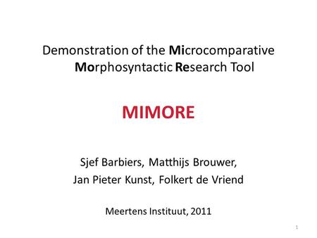 Demonstration of the Microcomparative Morphosyntactic Research Tool MIMORE Sjef Barbiers, Matthijs Brouwer, Jan Pieter Kunst, Folkert de Vriend Meertens.