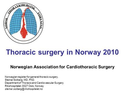 Thoracic surgery in Norway 2010 Norwegian Association for Cardiothoracic Surgery Norwegian register for general thoracic surgery. Steinar Solberg, MD,