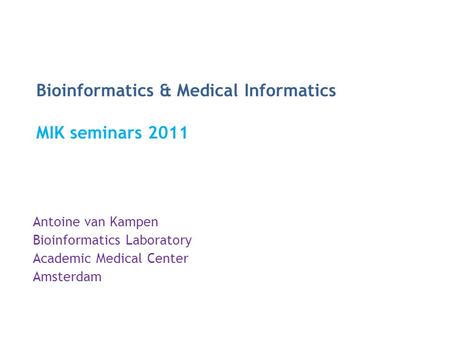 Bioinformatics & Medical Informatics MIK seminars 2011 Antoine van Kampen Bioinformatics Laboratory Academic Medical Center Amsterdam.