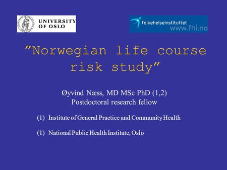 ”Norwegian life course risk study” Øyvind Næss, MD MSc PhD (1,2) Postdoctoral research fellow (1)Institute of General Practice and Community Health (1)National.
