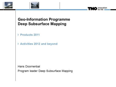 Geo-Information Programme Deep Subsurface Mapping Products 2011 Activities 2012 and beyond Hans Doornenbal Program leader Deep Subsurface Mapping.