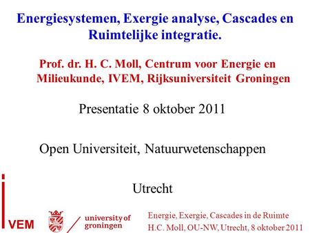 Energie, Exergie, Cascades in de Ruimte H.C. Moll, OU-NW, Utrecht, 8 oktober 2011 VEM Energiesystemen, Exergie analyse, Cascades en Ruimtelijke integratie.