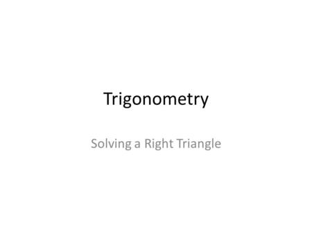 Trigonometry Solving a Right Triangle. Solving a Triangle.. …means to determine all the lengths and angles based on a few known values.