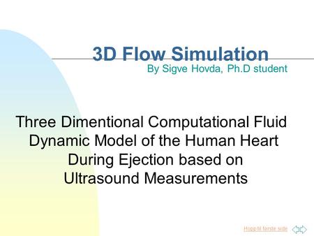Hopp til første side 3D Flow Simulation By Sigve Hovda, Ph.D student Three Dimentional Computational Fluid Dynamic Model of the Human Heart During Ejection.