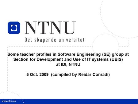 1 Some teacher profiles in Software Engineering (SE) group at Section for Development and Use of IT systems (UBIS) at IDI, NTNU 5 Oct. 2009 (compiled by.