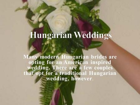 Hungarian Weddings Many modern Hungarian brides are opting for an American inspired wedding. There are a few couples that opt for a traditional Hungarian.
