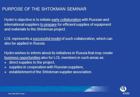 Date: 2004-09-03 Page: 1 PURPOSE OF THE SHTOKMAN SEMINAR Hydro’s objective is to initiate early collaboration with Russian and international suppliers.