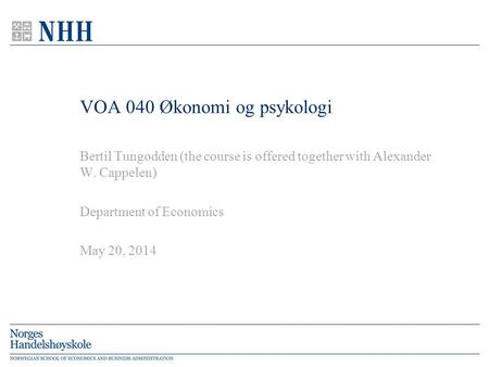 VOA 040 Økonomi og psykologi Bertil Tungodden (the course is offered together with Alexander W. Cappelen) Department of Economics May 20, 2014.