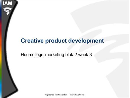 Hogeschool van Amsterdam Interactieve Media Creative product development Hoorcollege marketing blok 2 week 3.