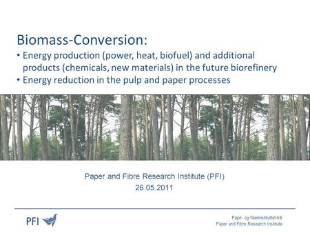 Papir- og fiberinstituttet AS Paper and Fibre Research Institute Paper and Fibre Research Institute (PFI) 26.05.2011 Biomass-Conversion: Energy production.