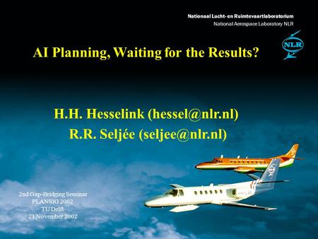 Nationaal Lucht- en Ruimtevaartlaboratorium National Aerospace Laboratory NLR AI Planning, Waiting for the Results? H.H. Hesselink R.R.