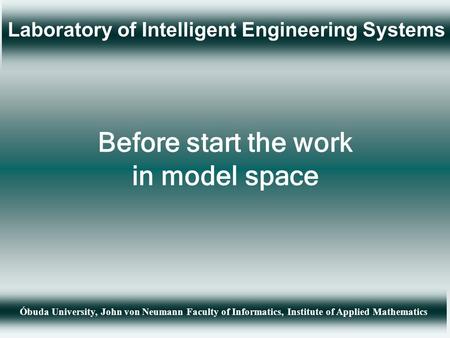 Laboratory of Intelligent Engineering Systems Óbuda University, John von Neumann Faculty of Informatics, Institute of Applied Mathematics Before start.