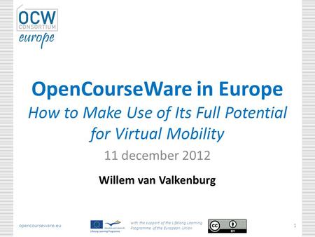 Opencourseware.eu with the support of the Lifelong Learning Programme of the European Union 1 OpenCourseWare in Europe How to Make Use of Its Full Potential.