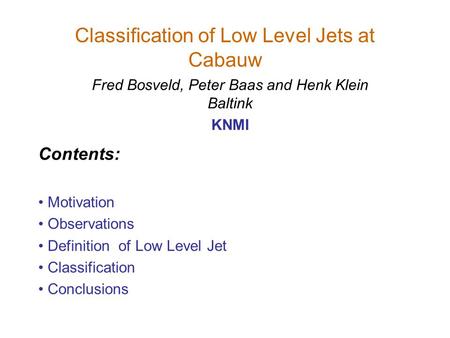 Classification of Low Level Jets at Cabauw Fred Bosveld, Peter Baas and Henk Klein Baltink KNMI Contents: Motivation Observations Definition of Low Level.