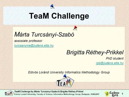 TeaM Challenge by Márta Turcsányi-Szabó & Brigitta Réthey-Prikkel Eötvös Loránd University, Faculty of Science, Informatics Methodology Group, Budapest,