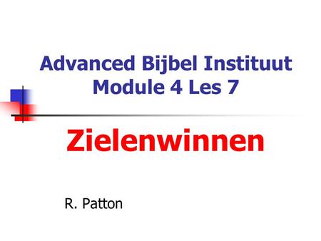 Advanced Bijbel Instituut Module 4 Les 7 Zielenwinnen R. Patton.