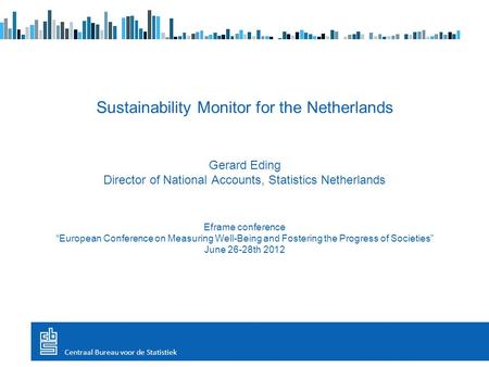 Sustainability Monitor for the Netherlands Gerard Eding Director of National Accounts, Statistics Netherlands Eframe conference “European Conference on.