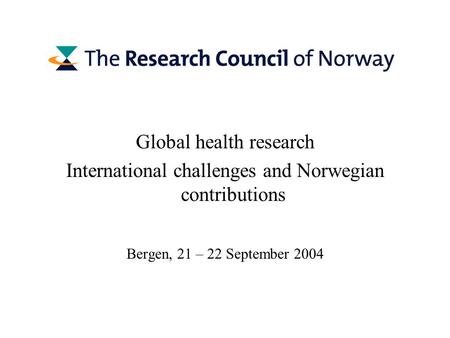 Global health research International challenges and Norwegian contributions Bergen, 21 – 22 September 2004.