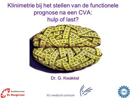 Klinimetrie bij het stellen van de functionele prognose na een CVA: hulp of last? Dr. G. Kwakkel.