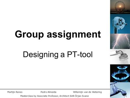 Group assignment Designing a PT-tool Martijn Renes Pedro Almeida Willemijn van de Wetering Masterclass by Associate Professor, Architect SAR Örjan Svane.
