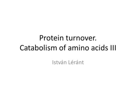 Protein turnover. Catabolism of amino acids III István Léránt.