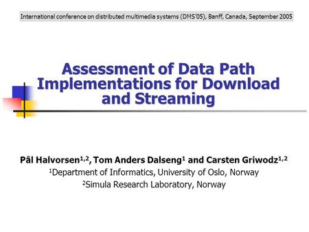 Assessment of Data Path Implementations for Download and Streaming Pål Halvorsen 1,2, Tom Anders Dalseng 1 and Carsten Griwodz 1,2 1 Department of Informatics,