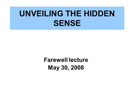 UNVEILING THE HIDDEN SENSE Farewell lecture May 30, 2008.
