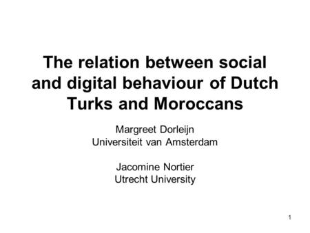 1 The relation between social and digital behaviour of Dutch Turks and Moroccans Margreet Dorleijn Universiteit van Amsterdam Jacomine Nortier Utrecht.