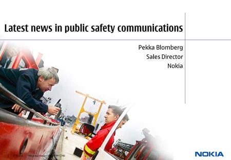 1 © NOKIA TFN presentation 080305.PPT / PBl Latest news in public safety communications Pekka Blomberg Sales Director Nokia.