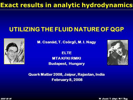 2008-02-08M. Csanád, T. Csörg ő, M.I. Nagy Exact results in analytic hydrodynamics UTILIZING THE FLUID NATURE OF QGP M. Csanád, T. Csörg ő, M. I. Nagy.
