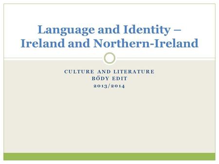 CULTURE AND LITERATURE BŐDY EDIT 2013/2014 Language and Identity – Ireland and Northern-Ireland.